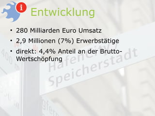 Entwicklung
• 280 Milliarden Euro Umsatz
• 2,9 Millionen (7%) Erwerbstätige
• direkt: 4,4% Anteil an der Brutto-
  Wertschöpfung
 