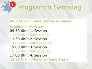 Programm Samstag

08:30 Uhr: Einlass, Kaffee & Snacks
Beginn der Werkstatt:
09:30 Uhr : 1. Session
11:00 Uhr : Kaffeepause
11:30 Uhr : 2. Session
13:00 Uhr : Mittagspause
15:00 Uhr : 3. Session
16:30 Uhr : Kaffeepause
17:00 Uhr : 4. Session
18:30 Uhr : offizielles Ende Tag 2
 