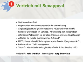 Vertrieb mit Sexappeal


-   Wettbewerbsumfeld
-   Organisation: Voraussetzungen für die Vermarktung
-   Angebotsgestaltung (wann bietet eine Pauschale einen Reiz?)
-   Rolle der Destination im Vertrieb / Abgrenzung zum Reisemittler
-   öffentliche Plattformen vs. privater Anbieter: sinnvolle Verzahnung?
-   Affiliates für Hotels: lohnenswerter Aufwand?
-   MICE: Potenzial und Erfahrungswerte von Events, Kongressen & Co.
-   Preisparität vs. Yield Management
-   Zukunft: wie verändern Googles Hotelfinder & Co. das Geschäft?

Moderator: Jens Oellrich | Mindmapper: Jörg Schlottke
 