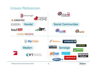 Unsere Referenzen



                      Handel                   Social Communities




                    Medien                         Sonstige




Telefónica Germany Online Services GmbH   13
 