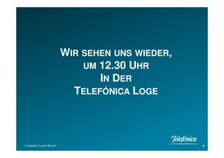 WIR SEHEN UNS WIEDER,
                                 UM 12.30 UHR
                                    IN DER
                               TELEFÓNICA LOGE



1. Experten C-Level Brunch                           15
 