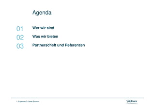 Agenda

                  Wer wir sind
01
                  Was wir bieten
02
                  Partnerschaft und Referenzen
03




1. Experten C-Level Brunch
 