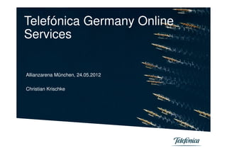 Telefónica Germany Online
Services


Allianzarena München, 24.05.2012

Christian Krischke
 