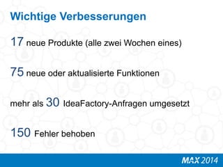 Wichtige Verbesserungen 
17 neue Produkte (alle zwei Wochen eines) 
75 neue oder aktualisierte Funktionen 
mehr als 30 IdeaFactory-Anfragen umgesetzt 
150 Fehler behoben 
 