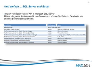 154 
Und einfach ... SQL Server und Excel 
»Import von Daten von der API in Microsoft SQL Server 
Mittels integrierter Assistenten für den Datenexport können Sie Daten in Excel oder ein 
anderes Berichtstool exportieren. 
 