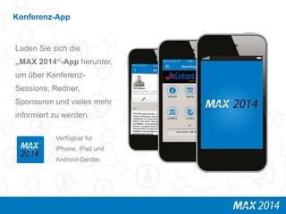 Konferenz-App 
Laden Sie sich die 
„MAX 2014“-App herunter, 
um über Konferenz- 
Sessions, Redner, 
Sponsoren und vieles mehr 
informiert zu werden. 
Verfügbar für 
iPhone, iPad und 
Android-Geräte. 
 