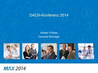 DACH-Konferenz 2014 
Alistair Forbes 
General Manager 
 