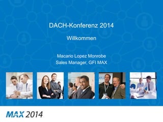 DACH-Konferenz 2014 
Willkommen 
Macario Lopez Monrobe 
Sales Manager, GFI MAX 
 