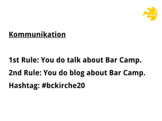 Kommunikation
1st Rule: You do talk about Bar Camp.
2nd Rule: You do blog about Bar Camp.
Hashtag: #bckirche20