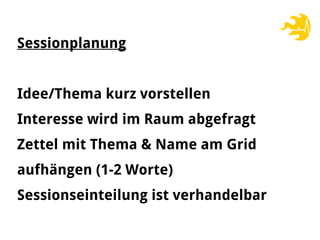 Sessionplanung
Idee/Thema kurz vorstellen
Interesse wird im Raum abgefragt
Zettel mit Thema & Name am Grid
aufhängen (1-2 Worte)
Sessionseinteilung ist verhandelbar
