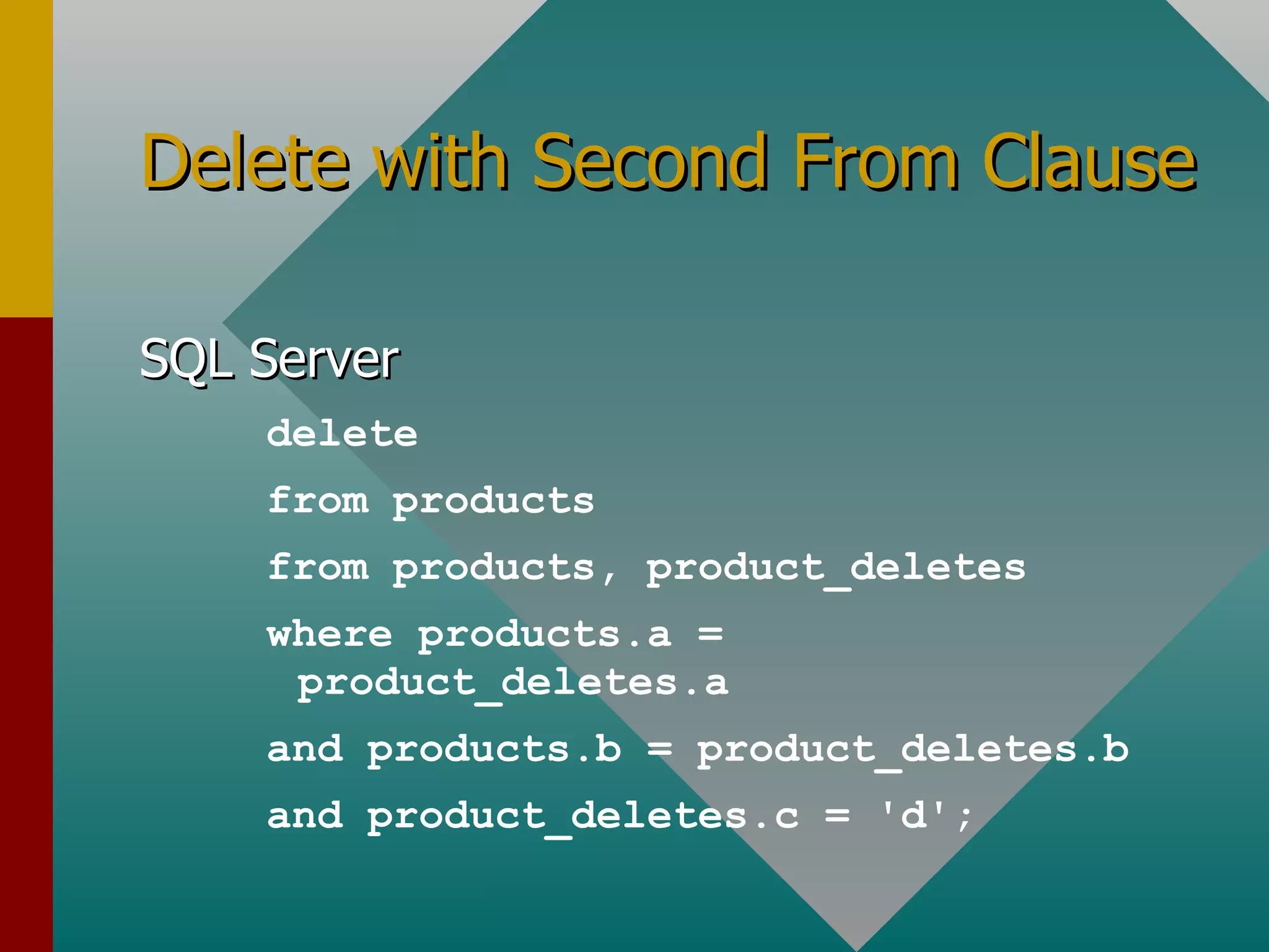 Delete with Second From Clause SQL Server delete from products from products, product_deletes where products.a = product_deletes.a and products.b = product_deletes.b and product_deletes.c = 'd'; 