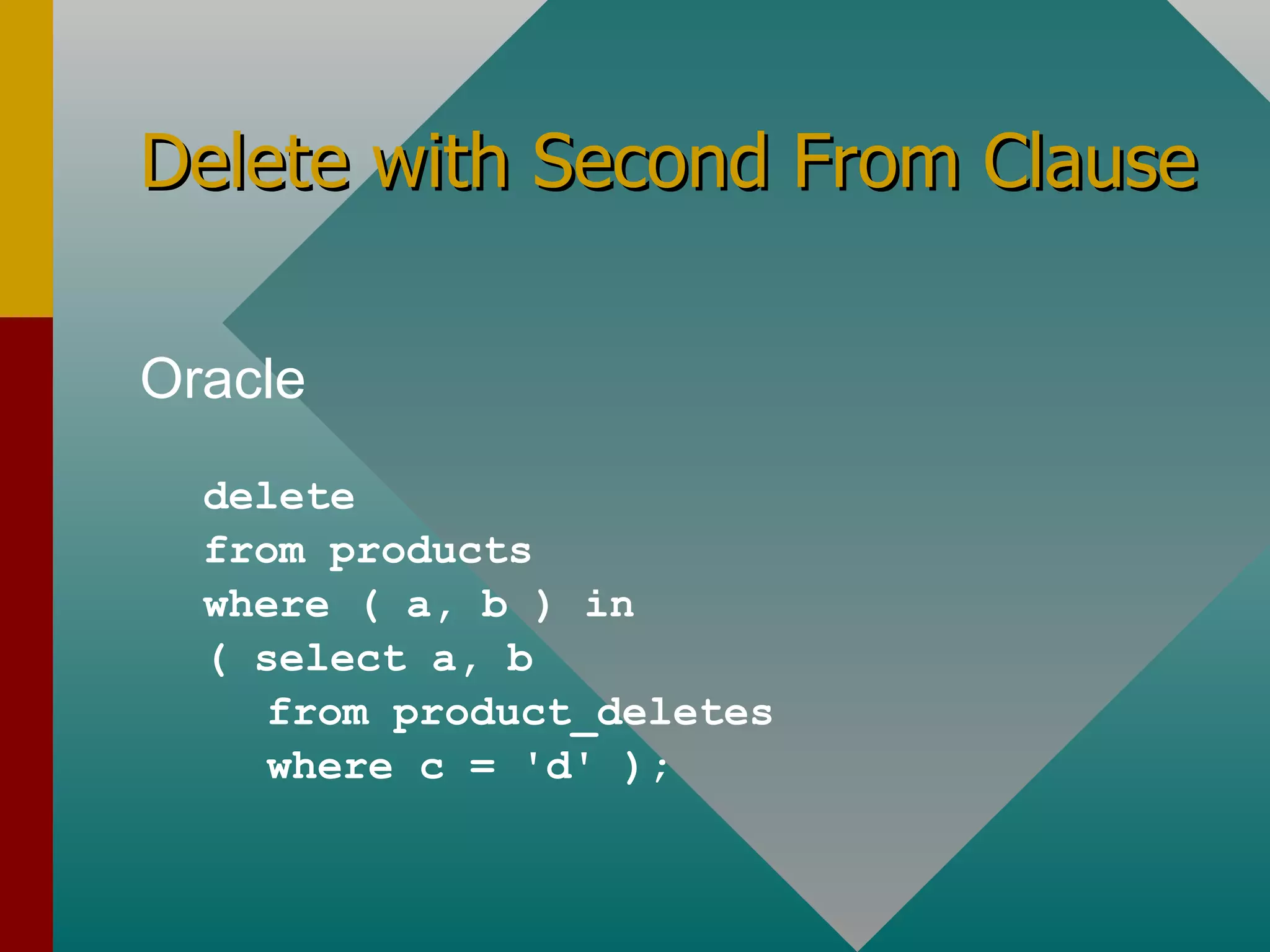 Delete with Second From Clause Oracle delete from products where ( a, b ) in ( select a, b from product_deletes where c = 'd' ); 
