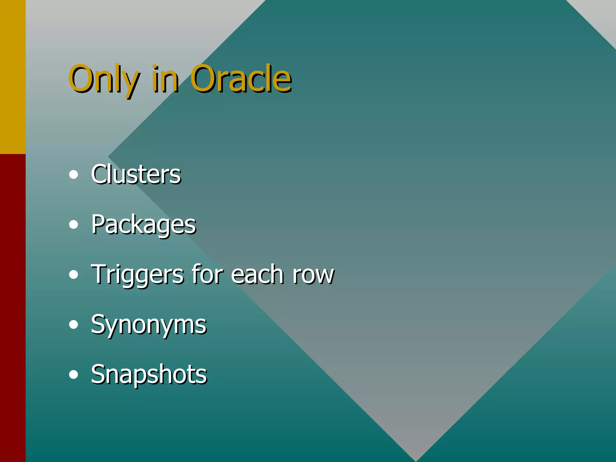 Only in Oracle Clusters Packages Triggers for each row Synonyms Snapshots 