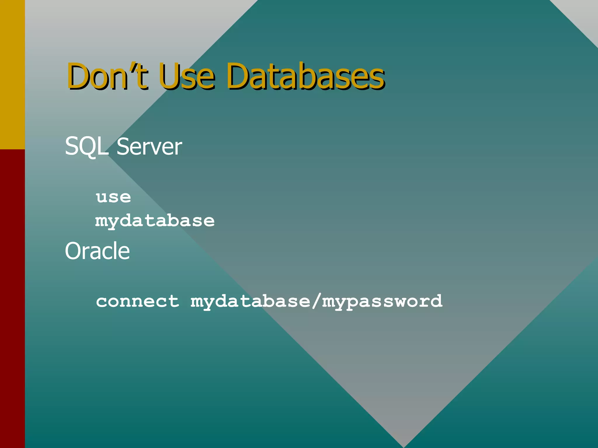 Don’t Use Databases SQL  Server use mydatabase Oracle connect mydatabase/mypassword 