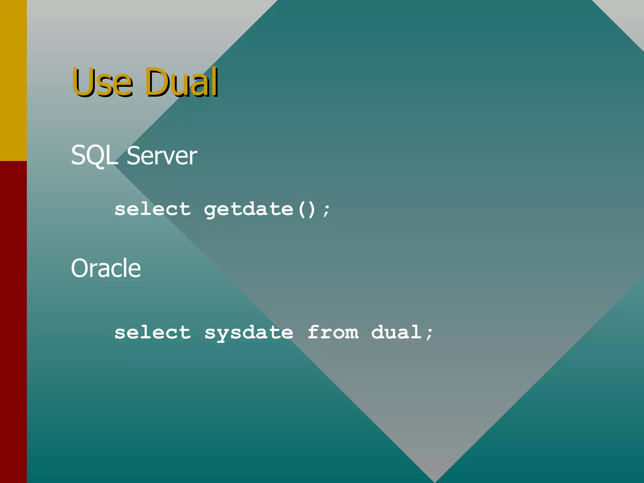 Use Dual SQL  Server Oracle select getdate(); select sysdate from dual; 