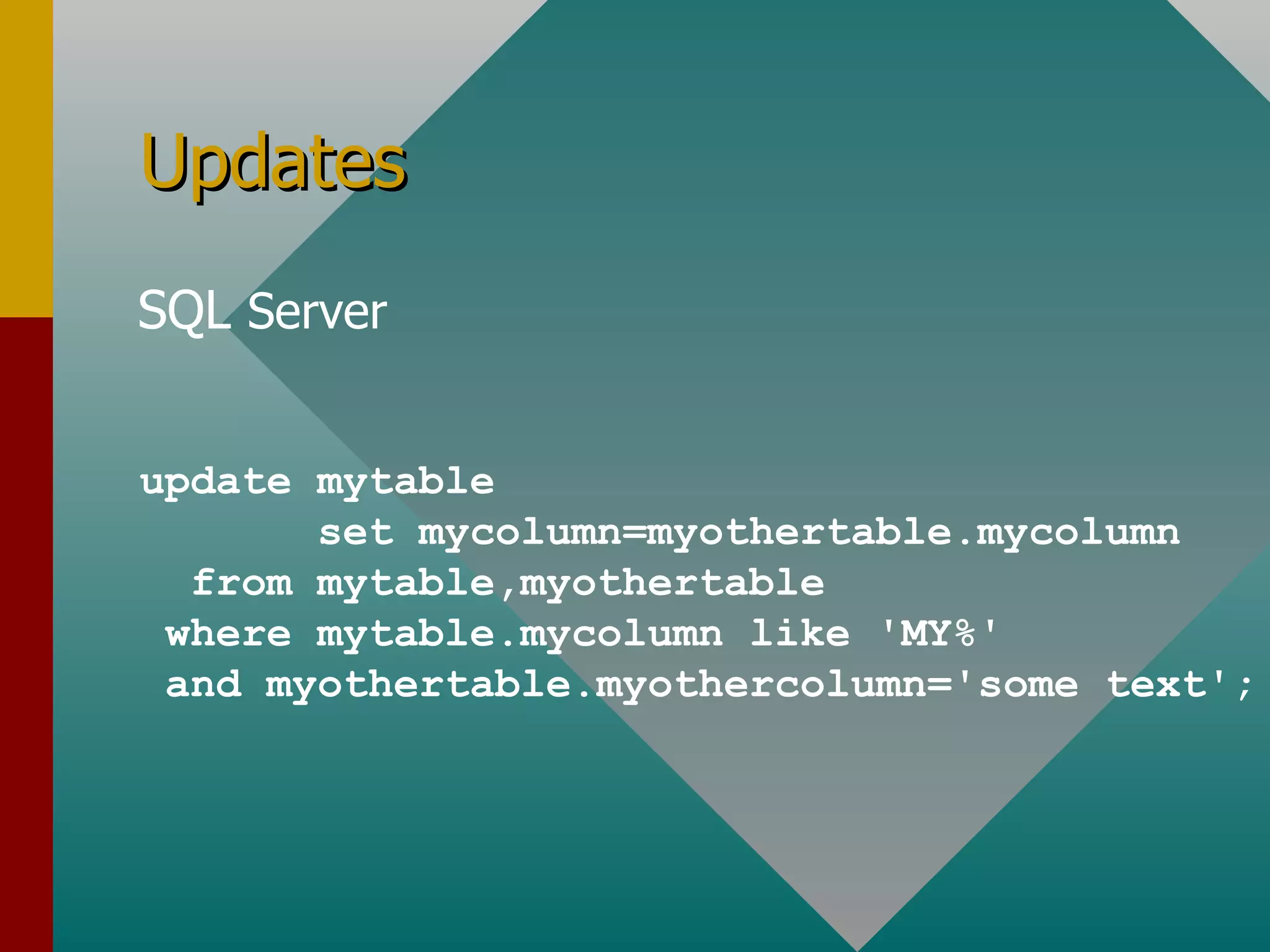 Updates SQL  Server update mytable set mycolumn=myothertable.mycolumn from mytable,myothertable where mytable.mycolumn like 'MY%' and myothertable.myothercolumn='some text'; 