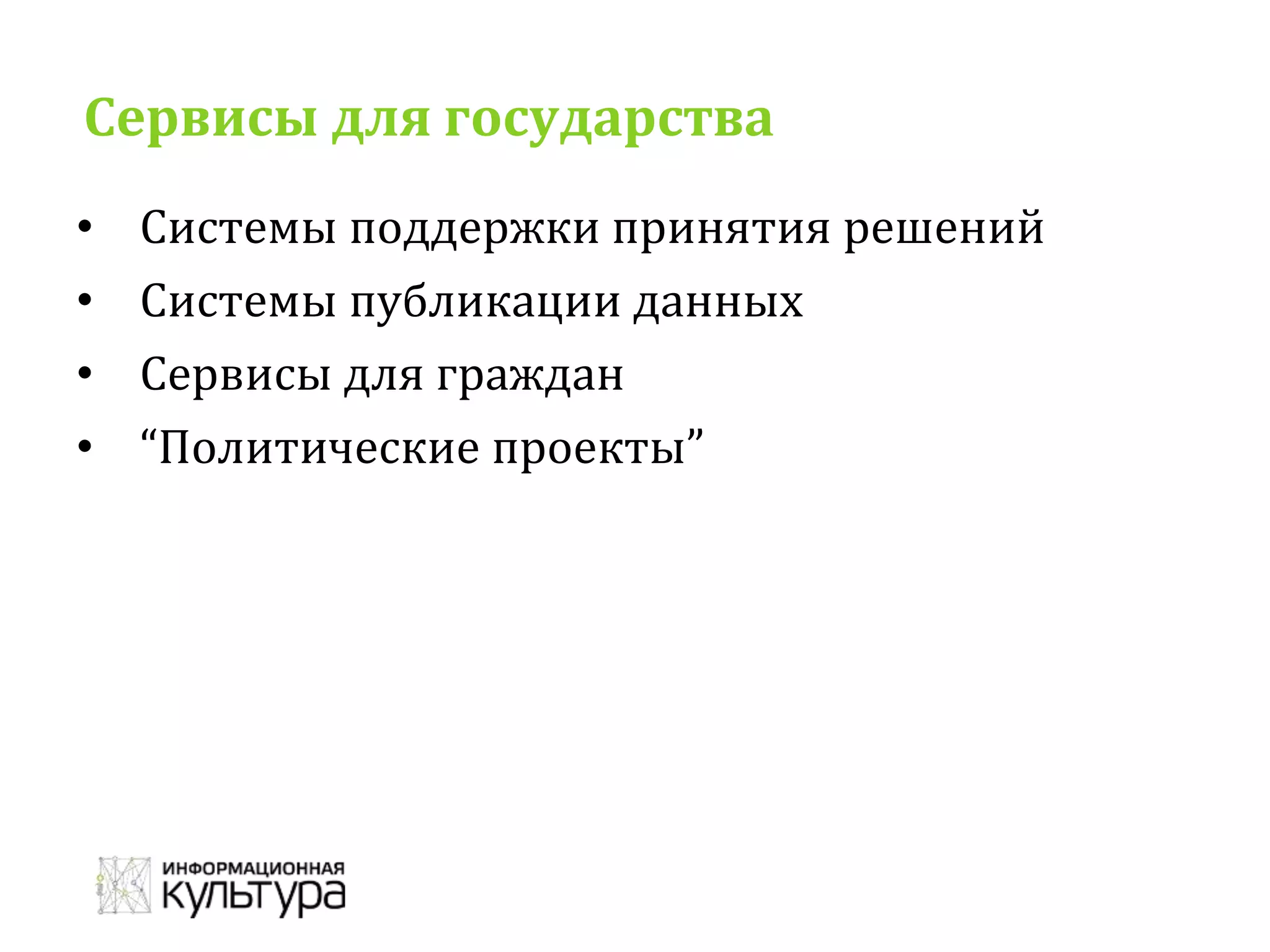 Сервисы для государства
• Системы поддержки принятия решений
• Системы публикации данных
• Сервисы для граждан
• “Политические проекты”
 