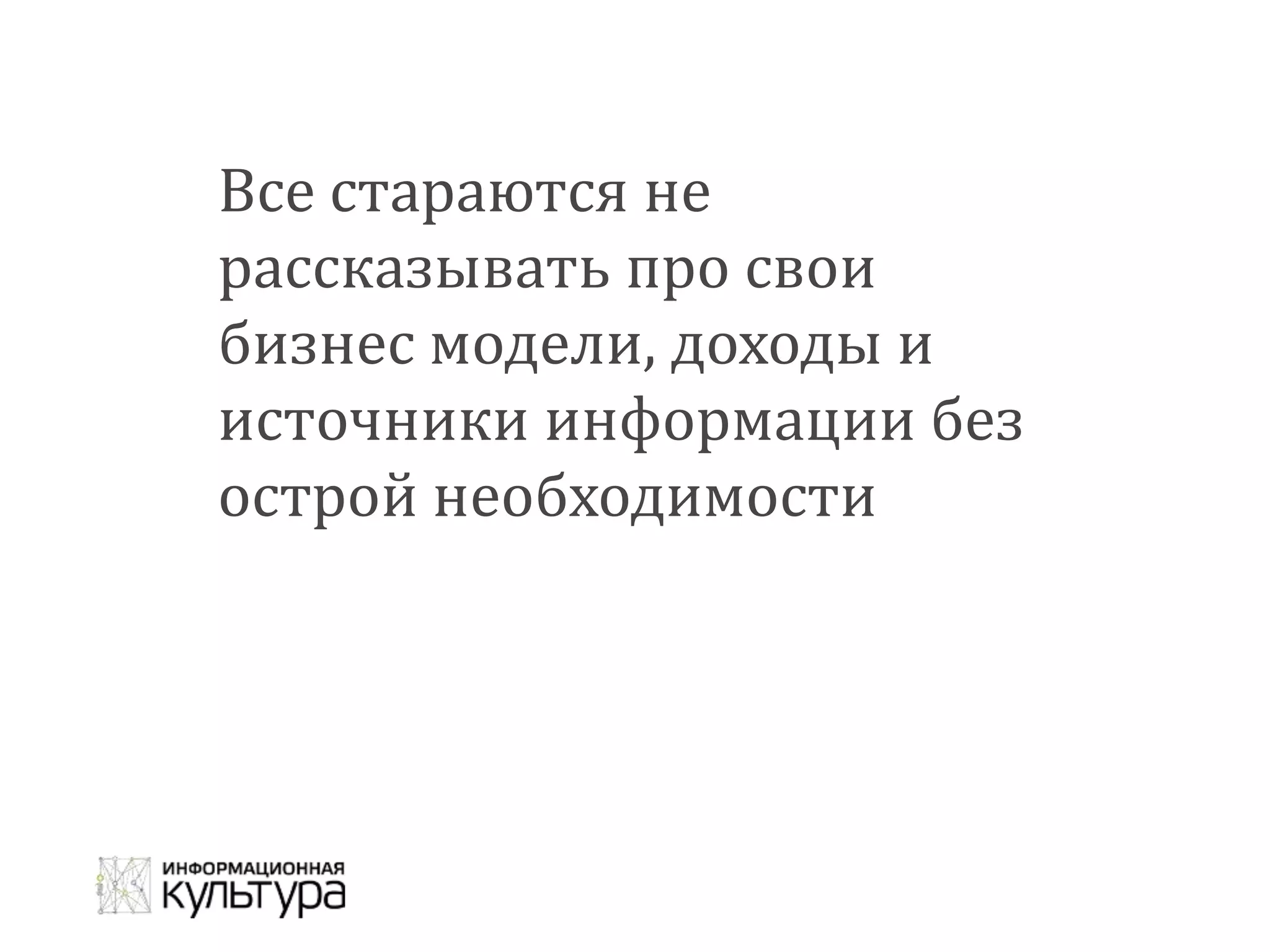 Все стараются не
рассказывать про свои
бизнес модели, доходы и
источники информации без
острой необходимости
 