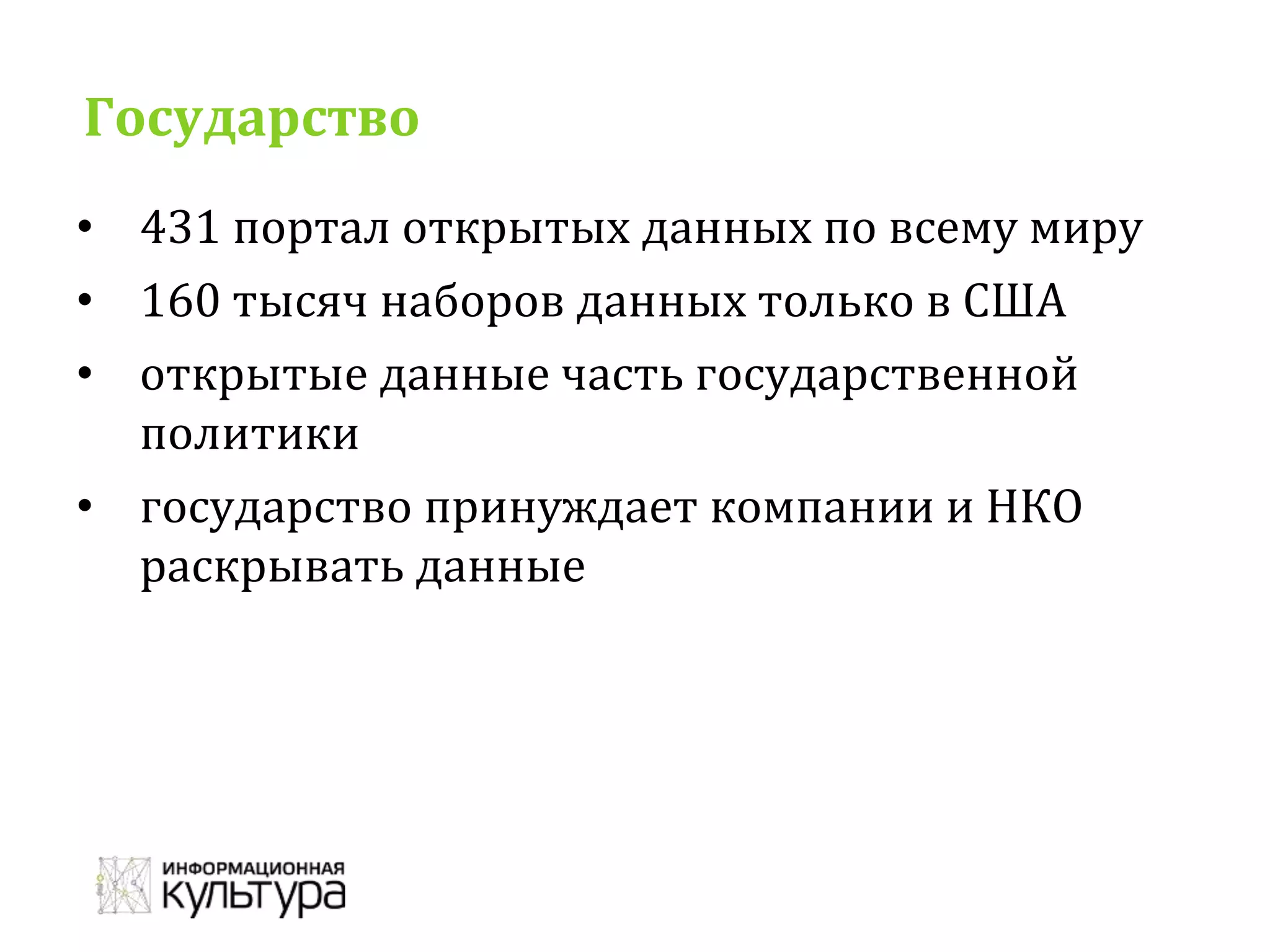 Государство
• 431 портал открытых данных по всему миру
• 160 тысяч наборов данных только в США
• открытые данные часть государственной
политики
• государство принуждает компании и НКО
раскрывать данные
 
