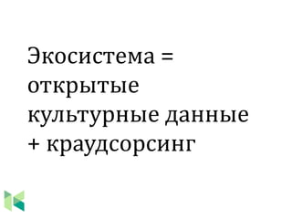 Экосистема =
открытые
культурные данные
+ краудсорсинг
 