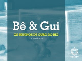 Bê & GuiOS MENINOS DE OURO DO RIO
– WEC2/2015 –
 