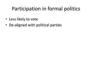 Participation in formal politics
• Less likely to vote
• De-aligned with political parties

 