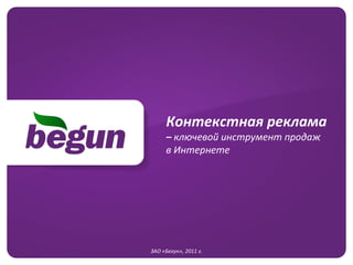 ЗАО «Бегун»,  2011  г. Контекстная реклама  –  ключевой инструмент продаж  в Интернете 