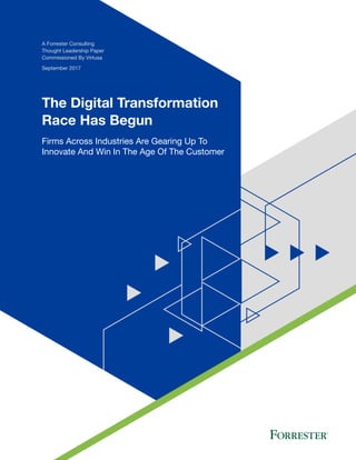 A Forrester Consulting
Thought Leadership Paper
Commissioned By Virtusa
September 2017
The Digital Transformation
Race Has Begun
Firms Across Industries Are Gearing Up To
Innovate And Win In The Age Of The Customer
 