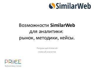 Возможности SimilarWeb
для аналитики:
рынок, методики, кейсы.
Петровский Алексей
главный аналитик
 