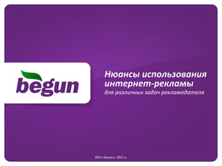 Нюансы	
  использования	
  
         интернет-­‐рекламы	
  	
  
         для	
  различных	
  задач	
  рекламодателя	
  




              	
  
ЗАО	
  «Бегун»,	
  2011	
  г.
                            	
  
 