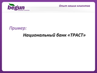  Опыт	
  наших	
  клиентов	
  




	
  	
  	
  Пример:	
  
                 Национальный	
  банк	
  «ТРАСТ»	
  	
  
 