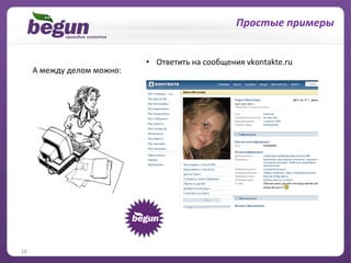 …	
  и	
  решение	
  личных	
  вопросов	
  
                                                                           Простые	
  примеры	
  


                                             •  Ответить	
  на	
  сообщения	
  vkontakte.ru	
  
         А	
  между	
  делом	
  можно:	
  




16	
  
 