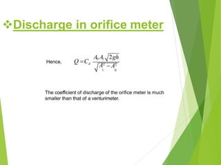 Hence,
The coefficient of discharge of the orifice meter is much
smaller than that of a venturimeter.
A0 A1 2gh
Q Cd
 A2A2
1 0
Discharge in orifice meter
 