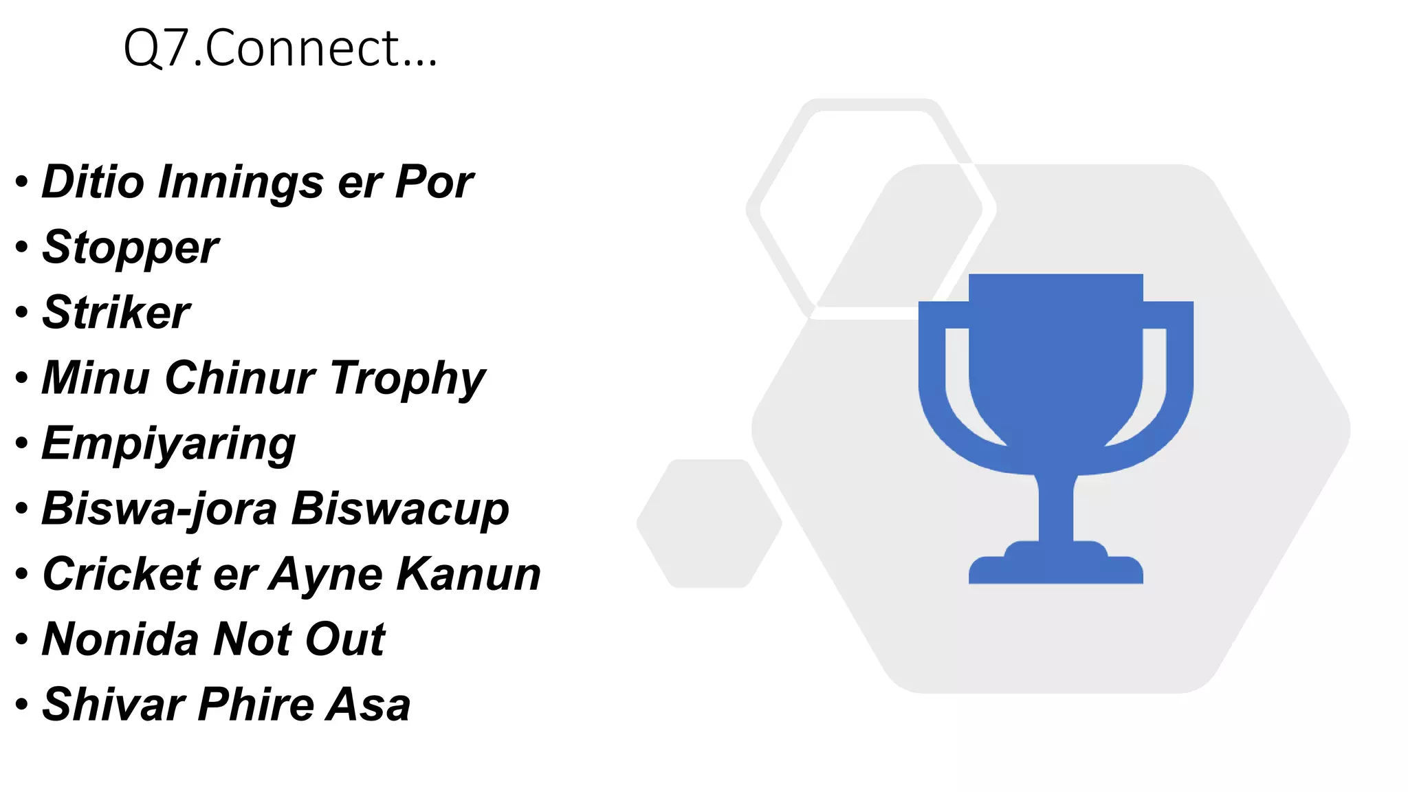 Q7.Connect…
• Ditio Innings er Por
• Stopper
• Striker
• Minu Chinur Trophy
• Empiyaring
• Biswa-jora Biswacup
• Cricket er Ayne Kanun
• Nonida Not Out
• Shivar Phire Asa
 