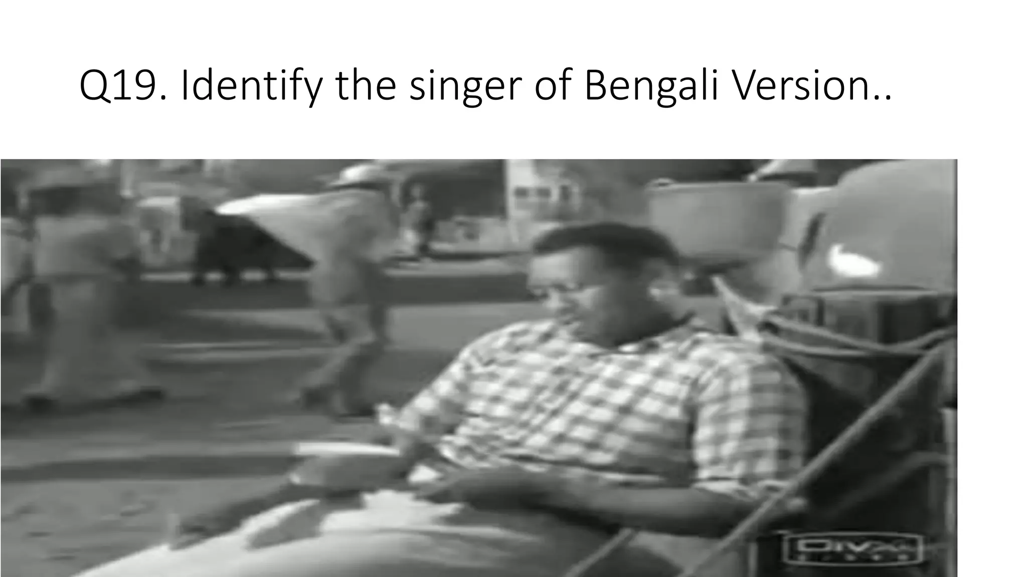 Q19. Identify the singer of Bengali Version..
 