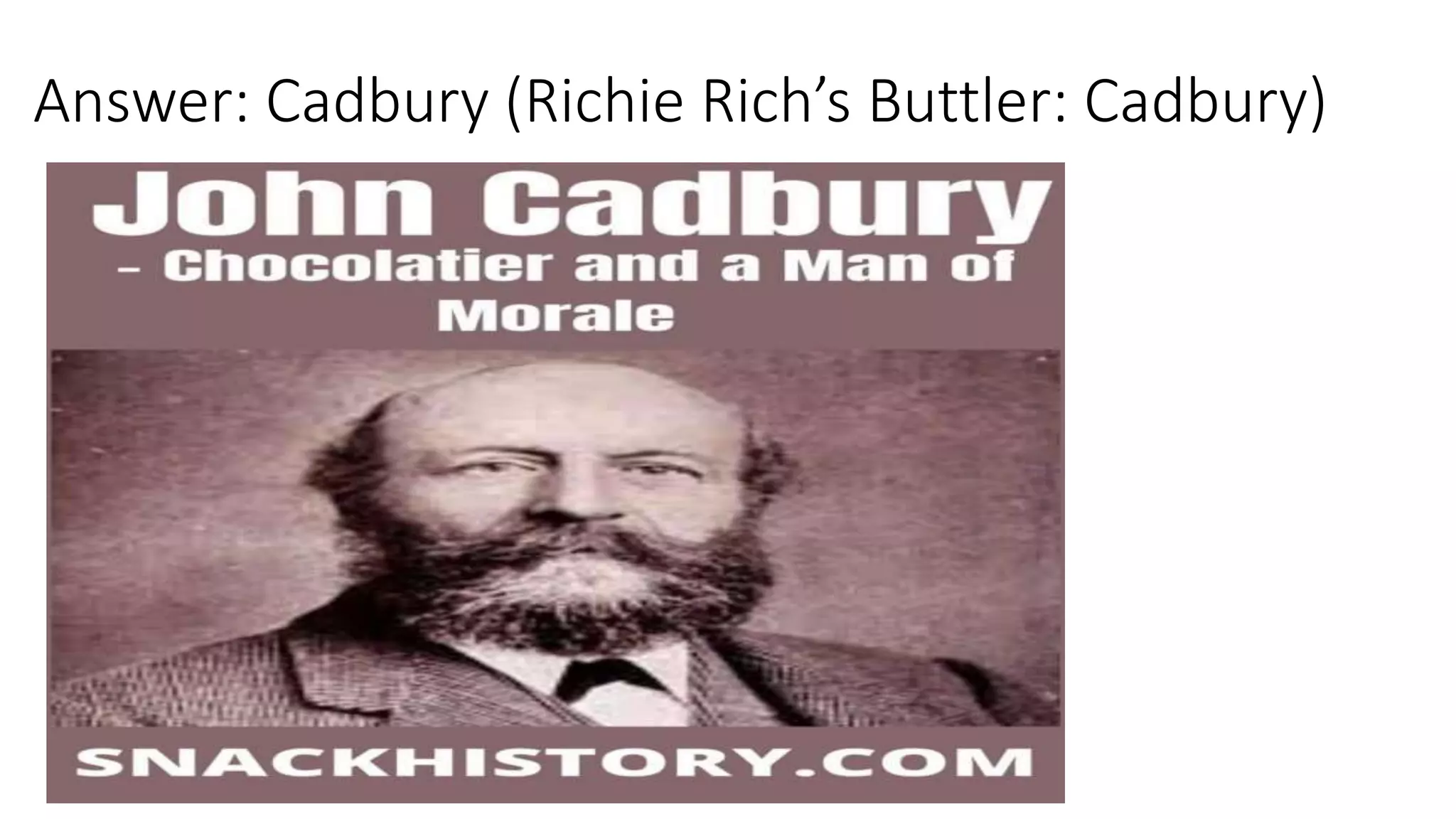 Answer: Cadbury (Richie Rich’s Buttler: Cadbury)
 