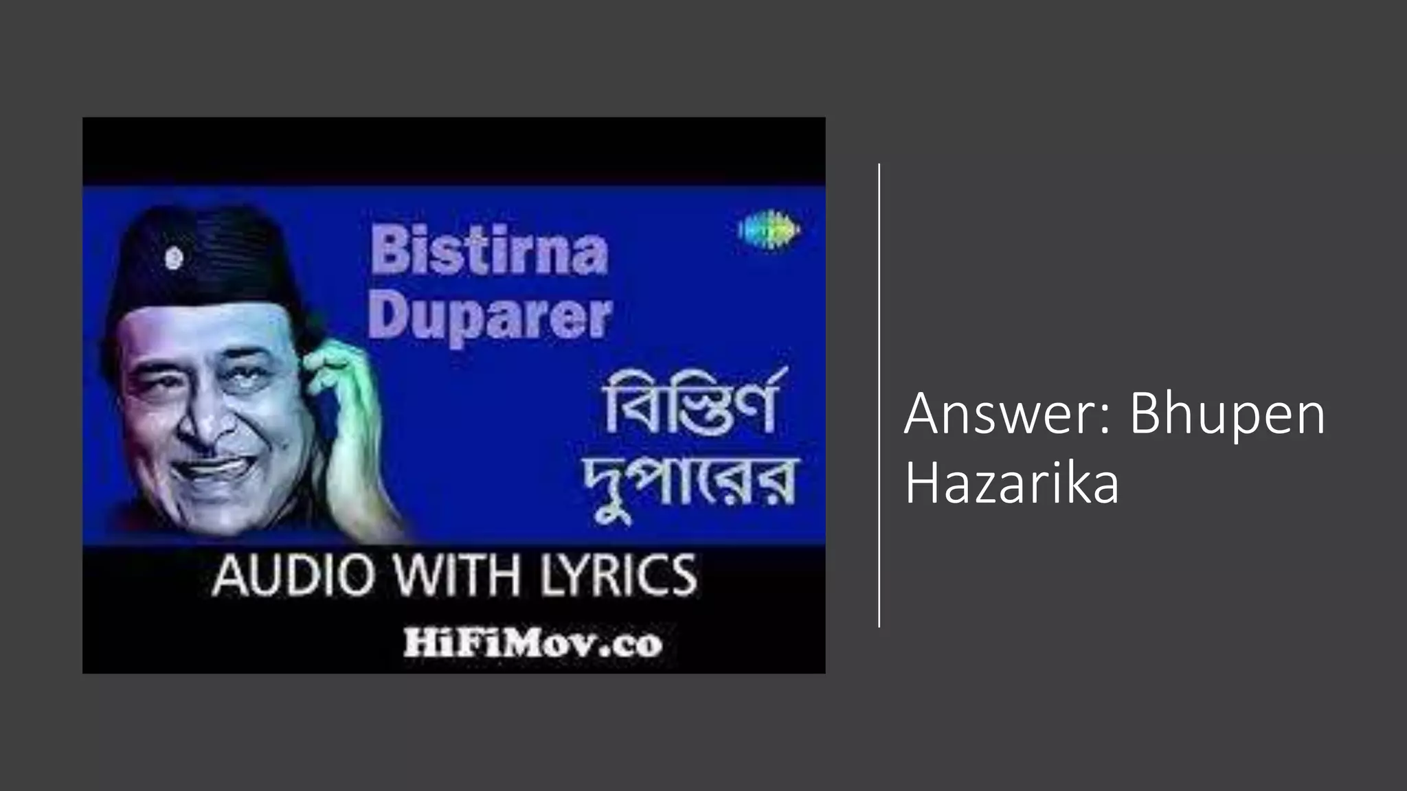Answer: Bhupen
Hazarika
 
