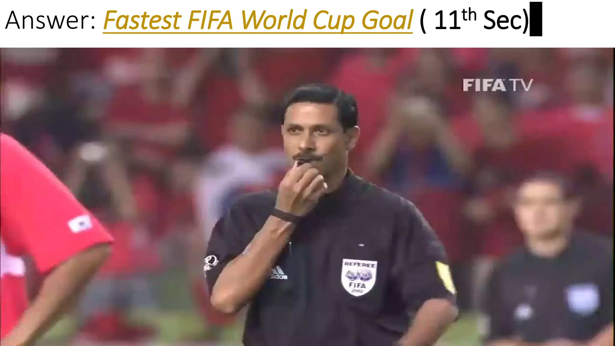 Answer: Fastest FIFA World Cup Goal ( 11th Sec)
 