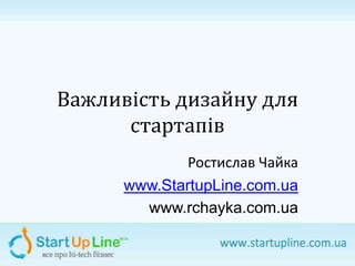Важливість дизайну для
      стартапів
             Ростислав Чайка
      www.StartupLine.com.ua
        www.rchayka.com.ua
 