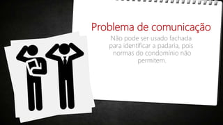 Problema de comunicação
Não pode ser usado fachada
para identificar a padaria, pois
normas do condomínio não
permitem.
 