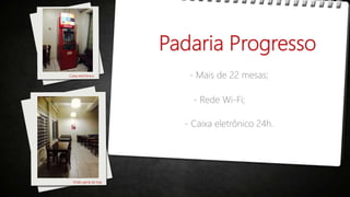 Padaria Progresso
Visão geral da loja
Caixa eletrônico - Mais de 22 mesas;
- Rede Wi-Fi;
- Caixa eletrônico 24h.
 