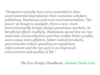 “Designers actually have more potential to slow
environmental degradation than economic scholars,
politicians, businesses ...