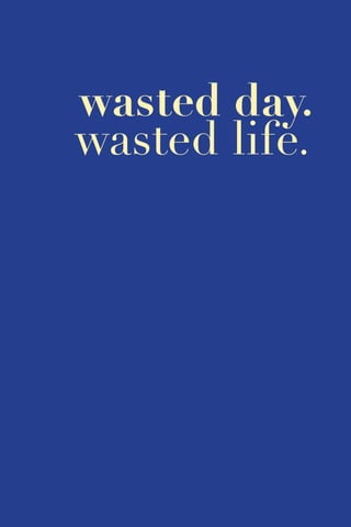 114
wasted day.
wasted life.
 