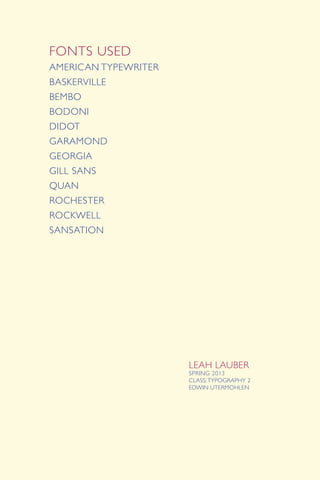 FONTS USED
AMERICAN TYPEWRITER
BASKERVILLE
BEMBO
BODONI
DIDOT
GARAMOND
GEORGIA
GILL SANS
QUAN
ROCHESTER
ROCKWELL
SANSATION
LEAH LAUBER
SPRING 2013
CLASS:TYPOGRAPHY 2
EDWIN UTERMOHLEN
 