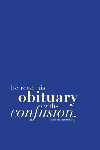 33
confusion.
he read his
obituarywith
-steven meretzky
 