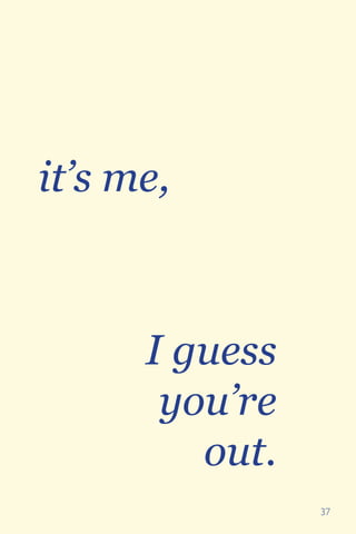 37
it’s me,
I guess
you’re
out.
 