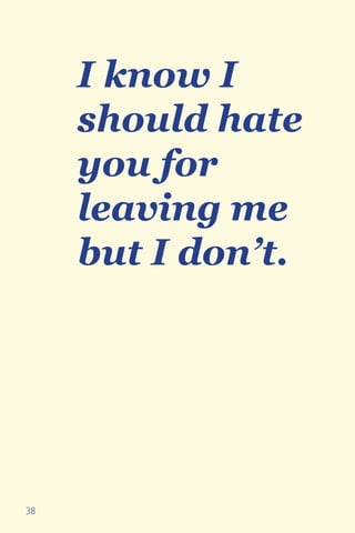 38
I know I
should hate
you for
leaving me
but I don’t.
 