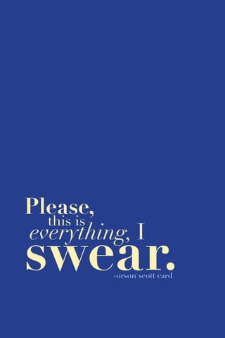 51
swear.
Please,
this is
everything, I
-orson scott card
 