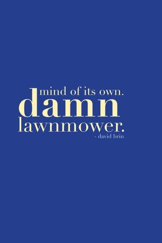 69
mind of its own.
damnlawnmower.- david brin
 