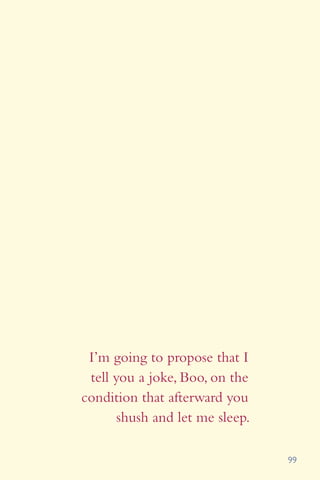 99
I’m going to propose that I
tell you a joke, Boo, on the
condition that afterward you
shush and let me sleep.
 